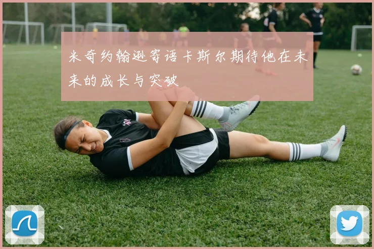 米奇约翰逊寄语卡斯尔期待他在未来的成长与突破