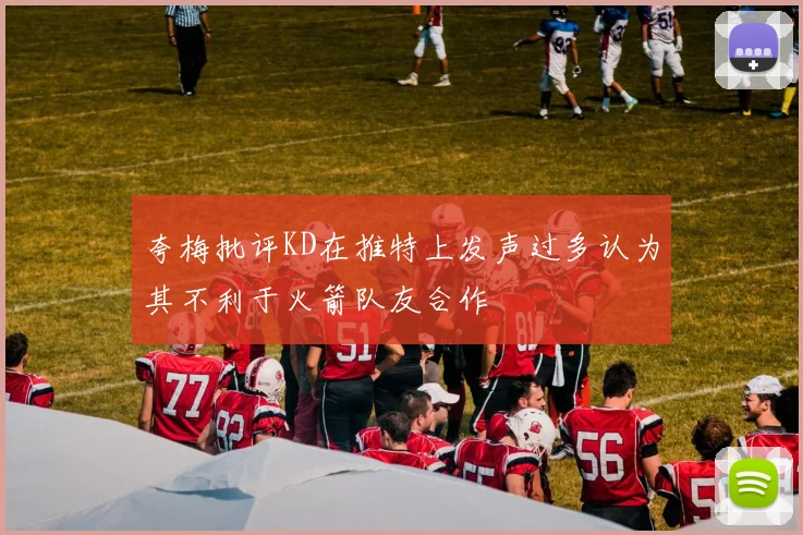 夸梅批评KD在推特上发声过多认为其不利于火箭队友合作
