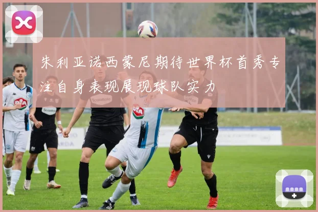 朱利亚诺西蒙尼期待世界杯首秀专注自身表现展现球队实力