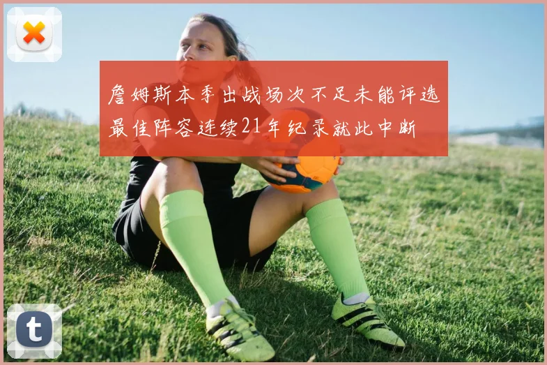 詹姆斯本季出战场次不足未能评选最佳阵容连续21年纪录就此中断