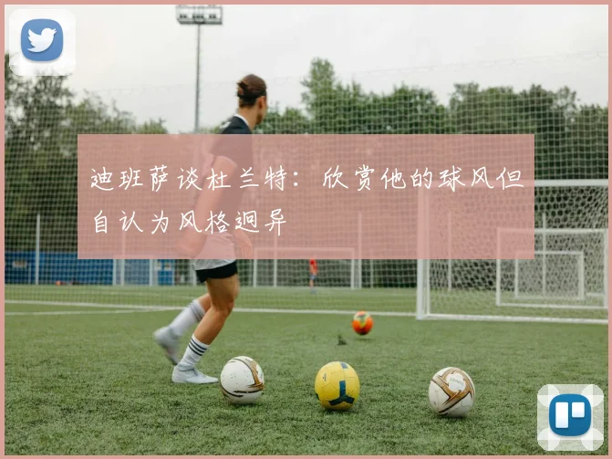 迪班萨谈杜兰特：欣赏他的球风但自认为风格迥异