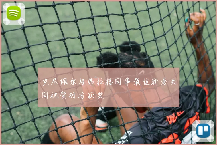 克尼佩尔与弗拉格同争最佳新秀共同祝贺对方获奖