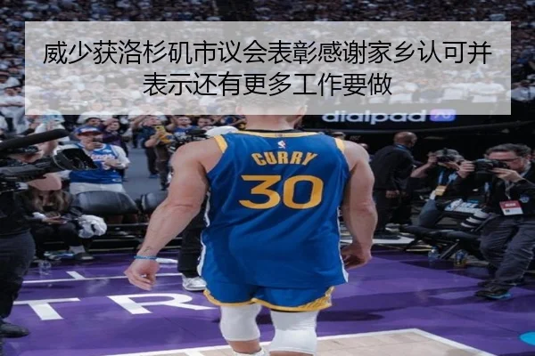 威少获洛杉矶市议会表彰感谢家乡认可并表示还有更多工作要做
